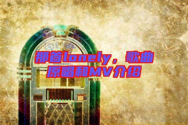 那首lonely，歌曲原唱和MV介紹