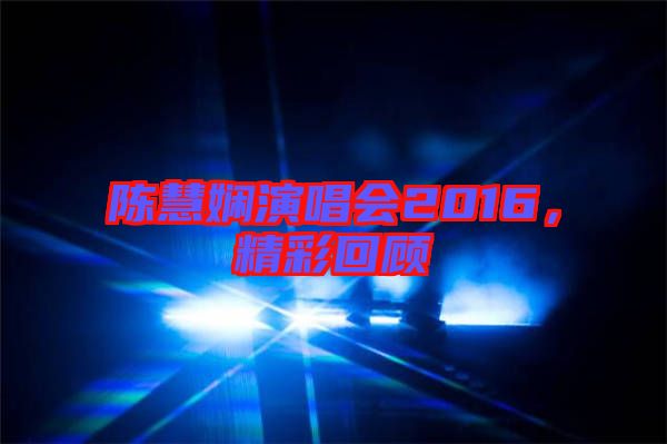 陳慧嫻演唱會2016，精彩回顧