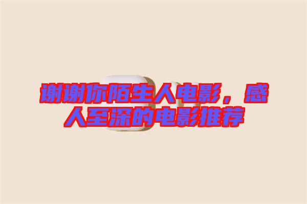 謝謝你陌生人電影，感人至深的電影推薦