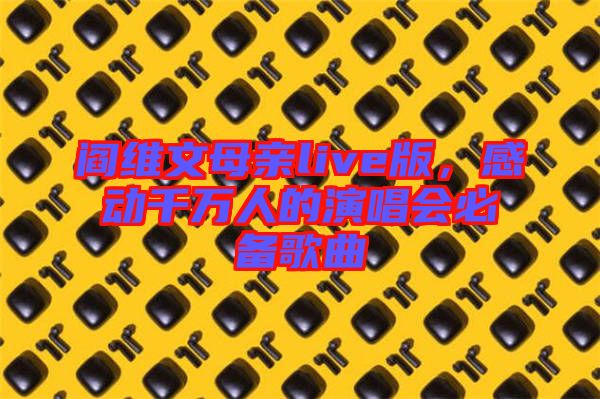 閻維文母親live版，感動千萬人的演唱會必備歌曲