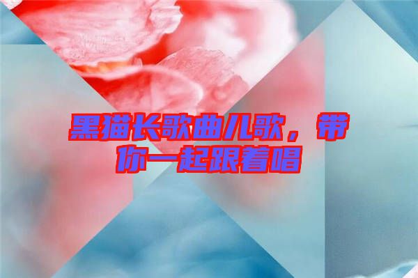 黑貓長歌曲兒歌，帶你一起跟著唱