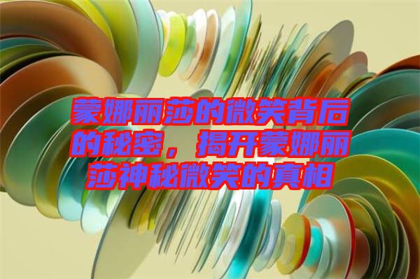 蒙娜麗莎的微笑背后的秘密，揭開蒙娜麗莎神秘微笑的真相