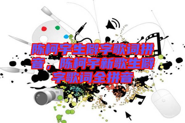 陳柯宇生僻字歌詞拼音，陳柯宇新歌生僻字歌詞全拼音