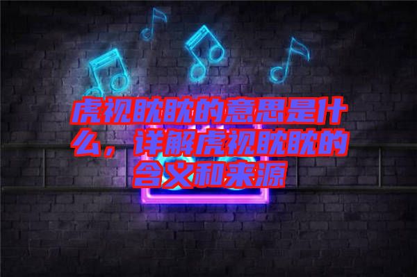 虎視眈眈的意思是什么，詳解虎視眈眈的含義和來源