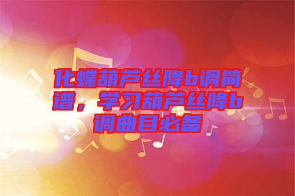 化蝶葫蘆絲降b調(diào)簡(jiǎn)譜，學(xué)習(xí)葫蘆絲降b調(diào)曲目必備