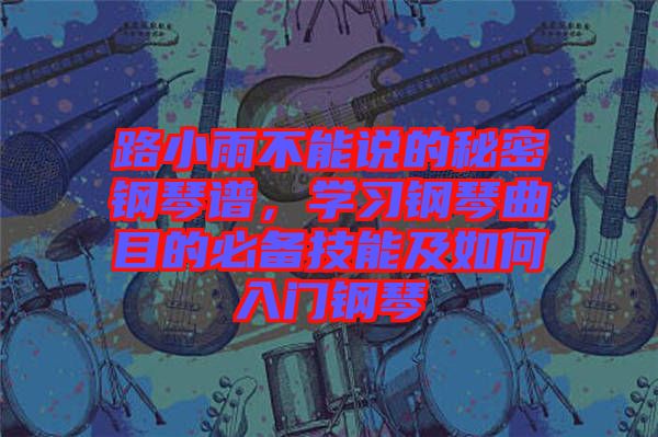路小雨不能說的秘密鋼琴譜，學習鋼琴曲目的必備技能及如何入門鋼琴