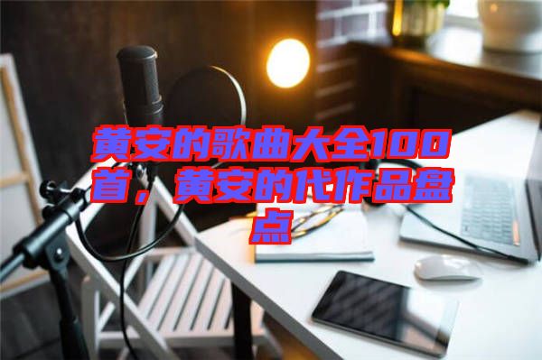 黃安的歌曲大全100首，黃安的代作品盤點