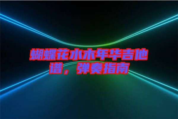 蝴蝶花水木年華吉他譜，彈奏指南