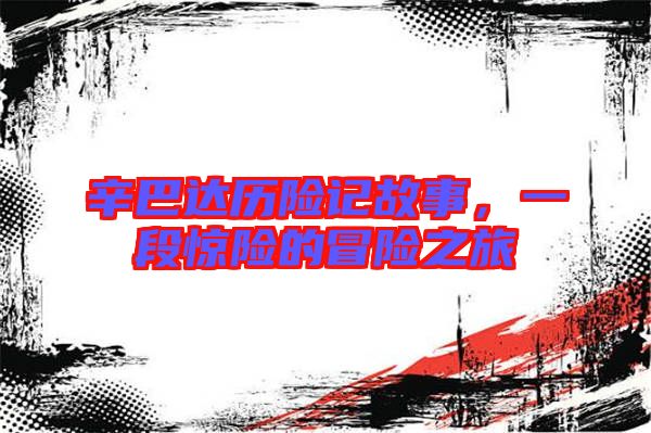 辛巴達歷險記故事，一段驚險的冒險之旅