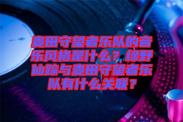 麥田守望者樂隊的音樂風格是什么？綠野仙蹤與麥田守望者樂隊有什么關聯？
