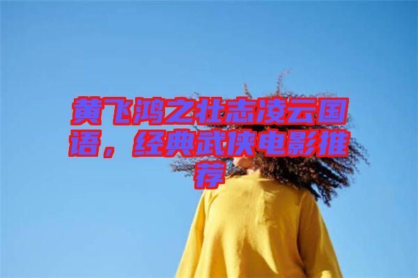黃飛鴻之壯志凌云國(guó)語(yǔ)，經(jīng)典武俠電影推薦