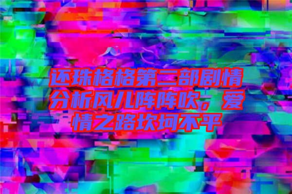 還珠格格第二部劇情分析風(fēng)兒陣陣吹，愛(ài)情之路坎坷不平