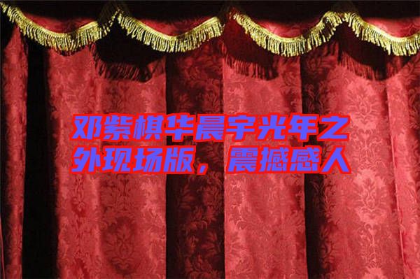 鄧紫棋華晨宇光年之外現場版，震撼感人