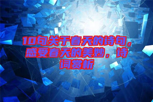 10句關于春天的詩句，感受春天的美妙，詩詞賞析