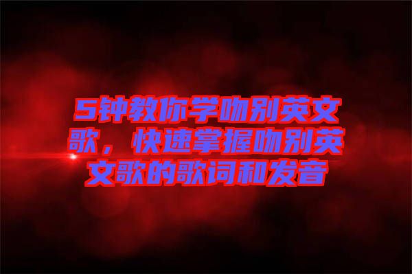 5鐘教你學吻別英文歌，快速掌握吻別英文歌的歌詞和發音