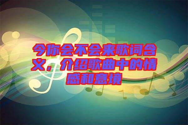今你會不會來歌詞含義，介紹歌曲中的情感和意境
