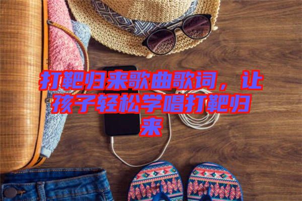 打靶歸來歌曲歌詞，讓孩子輕松學唱打靶歸來