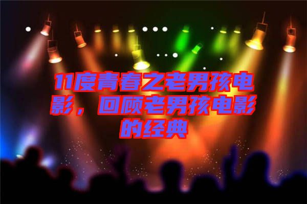 11度青春之老男孩電影，回顧老男孩電影的經典