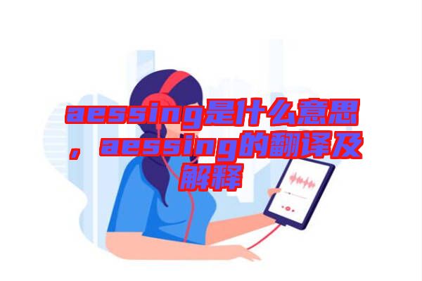 aessing是什么意思，aessing的翻譯及解釋