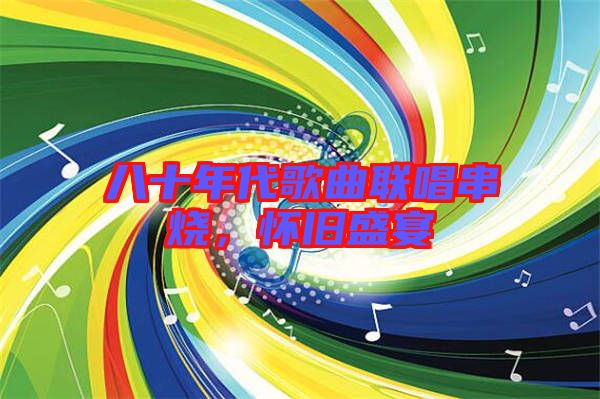 八十年代歌曲聯唱串燒，懷舊盛宴
