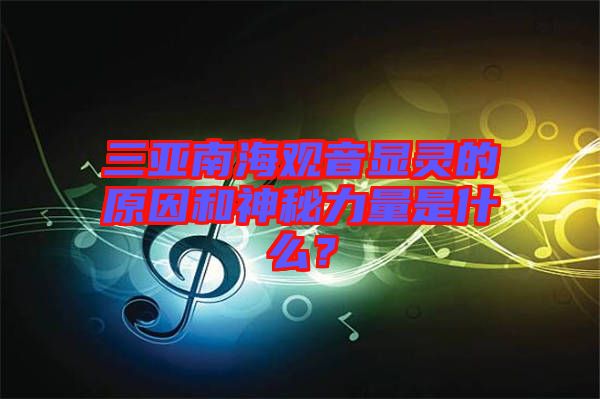 三亞南海觀音顯靈的原因和神秘力量是什么？