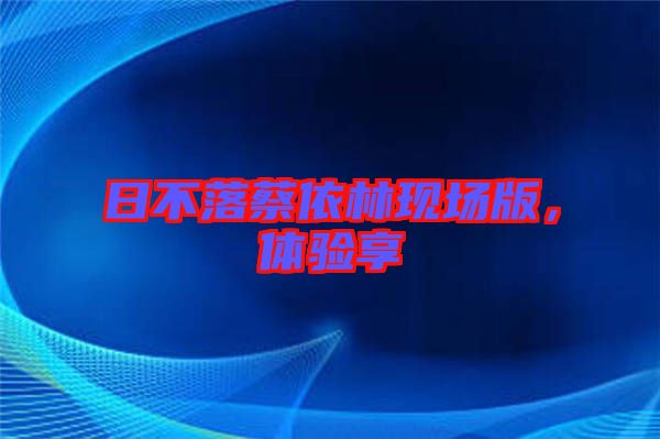 日不落蔡依林現場版，體驗享