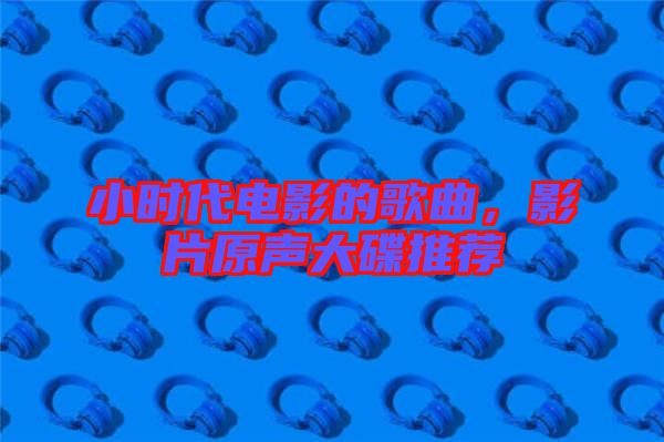小時(shí)代電影的歌曲，影片原聲大碟推薦