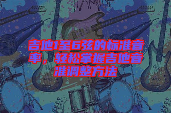 吉他1至6弦的標準音率，輕松掌握吉他音準調整方法