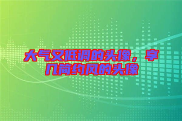 大氣又低調(diào)的頭像，享幾簡約風(fēng)的頭像