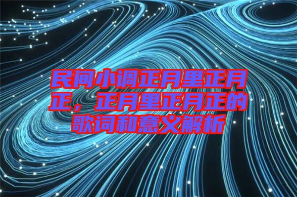 民間小調(diào)正月里正月正，正月里正月正的歌詞和意義解析