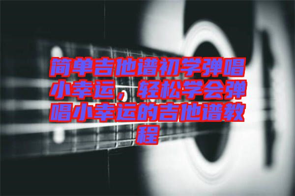 簡單吉他譜初學彈唱小幸運，輕松學會彈唱小幸運的吉他譜教程