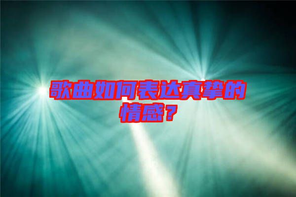 歌曲如何表達真摯的情感？