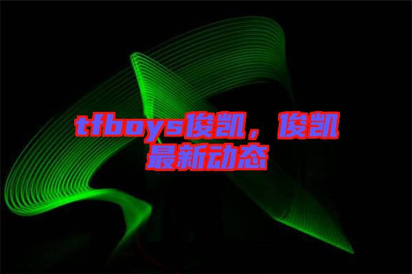 tfboys俊凱，俊凱最新動態