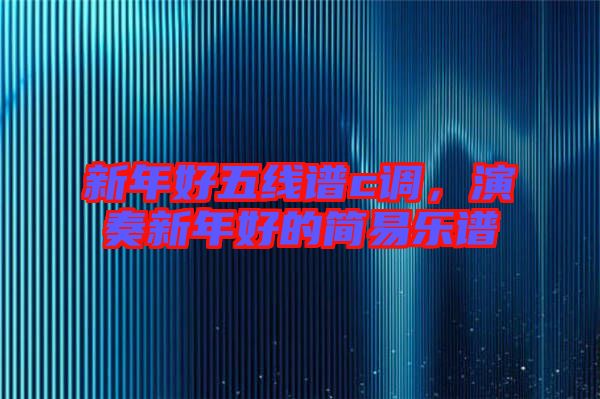 新年好五線譜c調(diào)，演奏新年好的簡(jiǎn)易樂譜