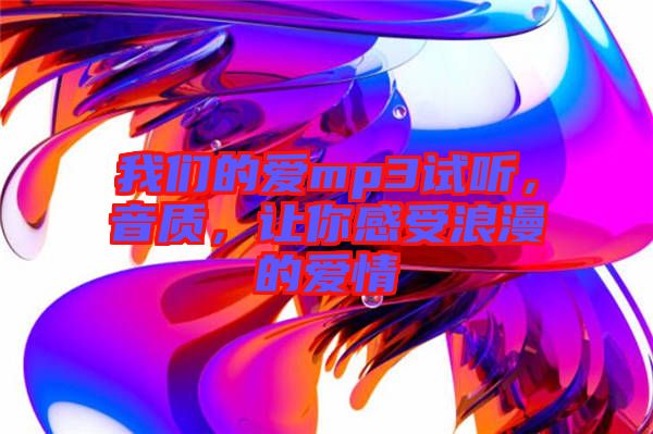 我們的愛mp3試聽，音質，讓你感受浪漫的愛情