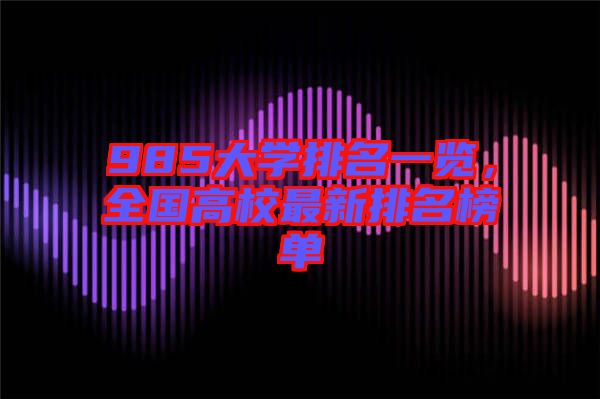 985大學(xué)排名一覽，全國高校最新排名榜單