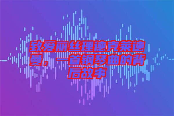致愛(ài)麗絲理德克萊德曼，一首鋼琴曲的背后故事