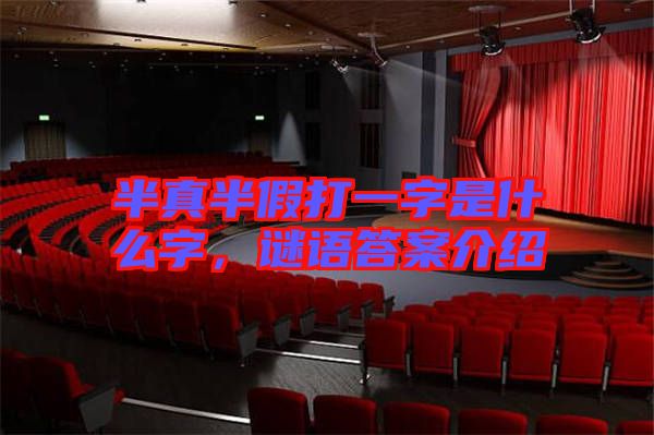 半真半假打一字是什么字，謎語答案介紹