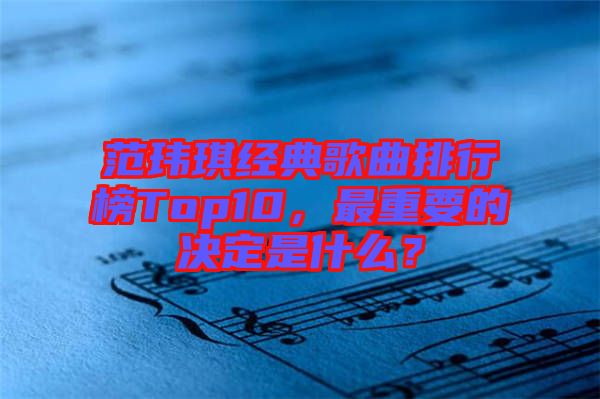 范瑋琪經典歌曲排行榜Top10，最重要的決定是什么？