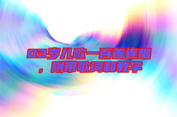 03歲兒歌一百首連唱，附帶歌詞和教學(xué)