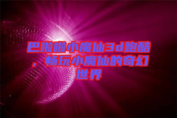 巴啦啦小魔仙3d跑酷，暢玩小魔仙的奇幻世界