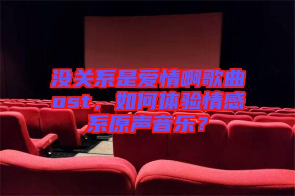 沒關(guān)系是愛情啊歌曲ost，如何體驗(yàn)情感系原聲音樂？