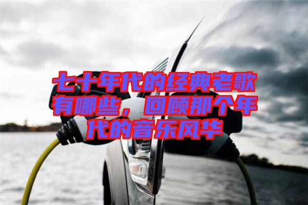 七十年代的經典老歌有哪些，回顧那個年代的音樂風華