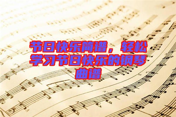 節(jié)日快樂簡譜，輕松學(xué)習(xí)節(jié)日快樂的鋼琴曲譜