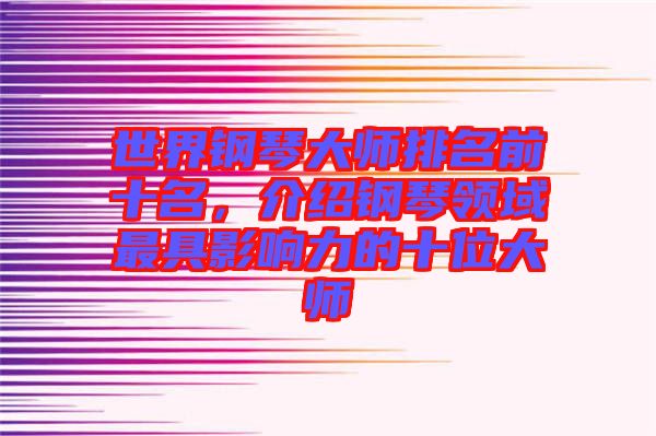 世界鋼琴大師排名前十名，介紹鋼琴領域最具影響力的十位大師