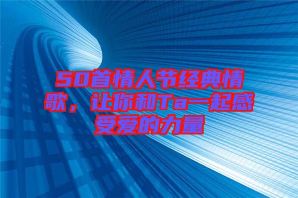 50首情人節(jié)經(jīng)典情歌，讓你和Ta一起感受愛的力量