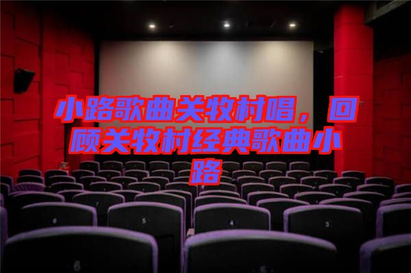 小路歌曲關牧村唱，回顧關牧村經典歌曲小路