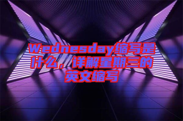 Wednesday縮寫是什么，詳解星期三的英文縮寫