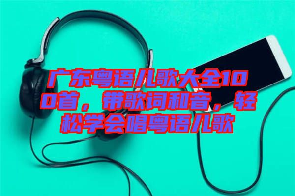 廣東粵語兒歌大全100首，帶歌詞和音，輕松學(xué)會(huì)唱粵語兒歌