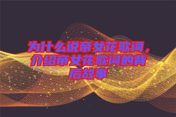 為什么說帝女花歌詞，介紹帝女花歌詞的背后故事